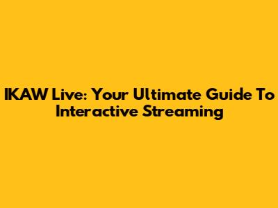 IKAW Live: Your Ultimate Guide To Interactive Streaming