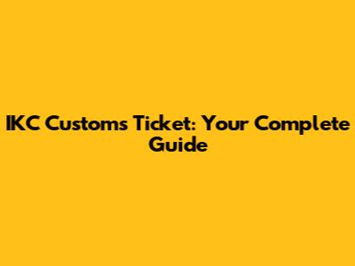 IKC Customs Ticket: Your Complete Guide