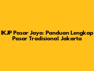 IKJP Pasar Jaya: Panduan Lengkap Pasar Tradisional Jakarta
