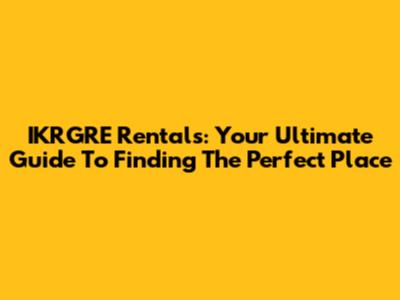 IKRGRE Rentals: Your Ultimate Guide To Finding The Perfect Place