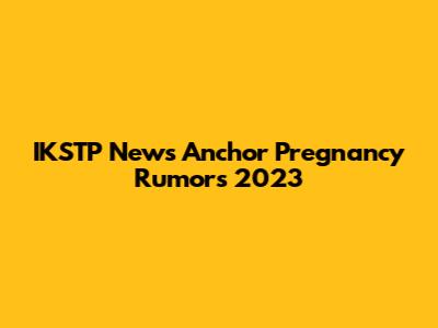 IKSTP News Anchor Pregnancy Rumors 2023