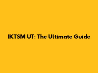 IKTSM UT: The Ultimate Guide