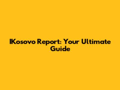 IKosovo Report: Your Ultimate Guide