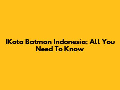 IKota Batman Indonesia: All You Need To Know