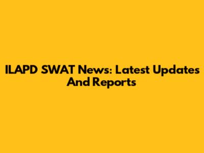 ILAPD SWAT News: Latest Updates And Reports