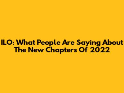 ILO: What People Are Saying About The New Chapters Of 2022