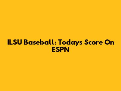ILSU Baseball: Today's Score On ESPN