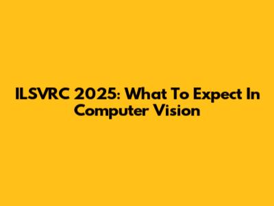 ILSVRC 2025: What To Expect In Computer Vision