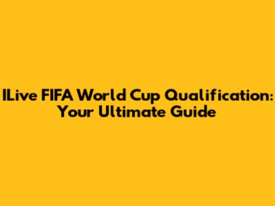 ILive FIFA World Cup Qualification: Your Ultimate Guide
