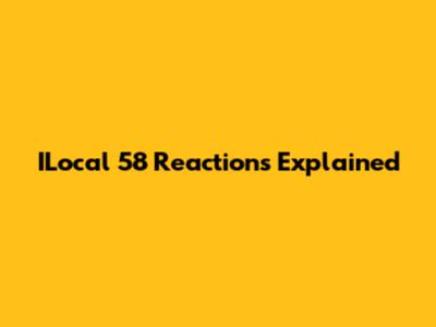 ILocal 58 Reactions Explained