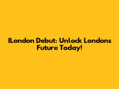 ILondon Debut: Unlock London's Future Today!