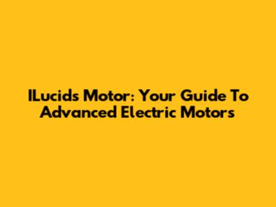ILucids Motor: Your Guide To Advanced Electric Motors