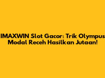 IMAXWIN Slot Gacor: Trik Olympus Modal Receh Hasilkan Jutaan!