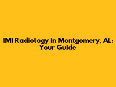 IMI Radiology In Montgomery, AL: Your Guide