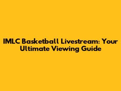 IMLC Basketball Livestream: Your Ultimate Viewing Guide