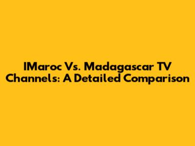 IMaroc Vs. Madagascar TV Channels: A Detailed Comparison