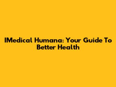 IMedical Humana: Your Guide To Better Health