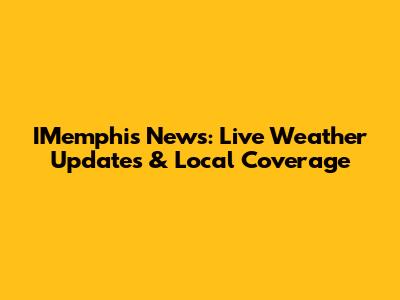 IMemphis News: Live Weather Updates & Local Coverage