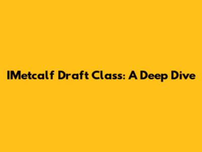 IMetcalf Draft Class: A Deep Dive