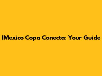 IMexico Copa Conecta: Your Guide