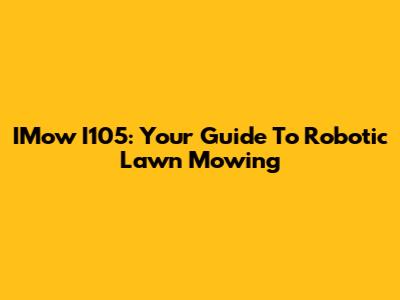 IMow I105: Your Guide To Robotic Lawn Mowing