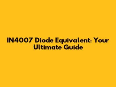 IN4007 Diode Equivalent: Your Ultimate Guide
