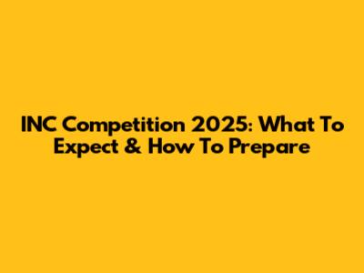 INC Competition 2025: What To Expect & How To Prepare