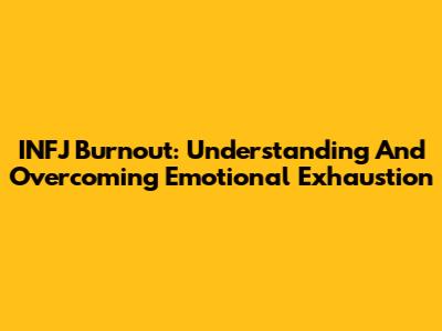 INFJ Burnout: Understanding And Overcoming Emotional Exhaustion
