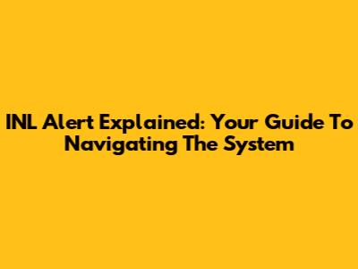 INL Alert Explained: Your Guide To Navigating The System