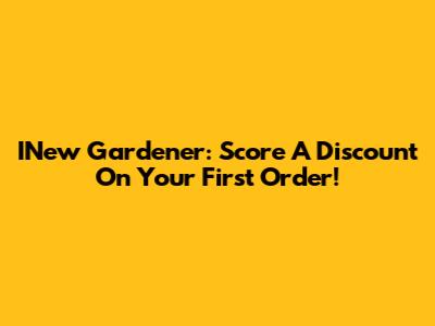 INew Gardener: Score A Discount On Your First Order!