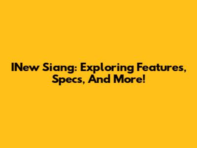 INew Siang: Exploring Features, Specs, And More!