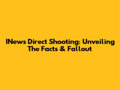 INews Direct Shooting: Unveiling The Facts & Fallout