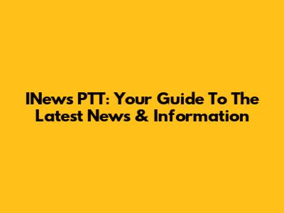 INews PTT: Your Guide To The Latest News & Information