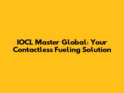 IOCL Master Global: Your Contactless Fueling Solution