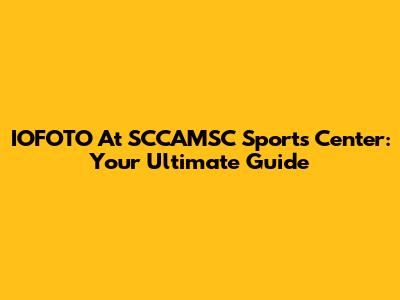 IOFOTO At SCCAMSC Sports Center: Your Ultimate Guide