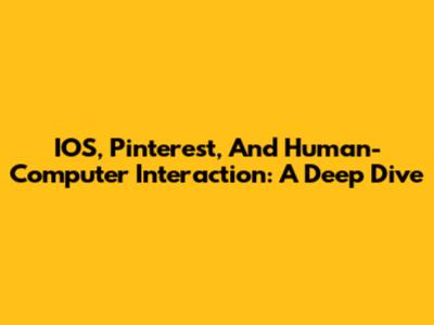 IOS, Pinterest, And Human-Computer Interaction: A Deep Dive