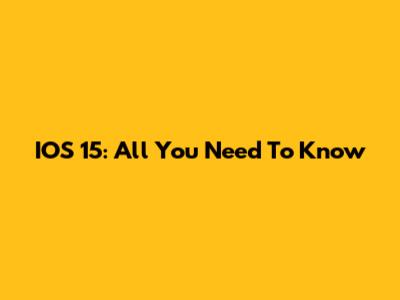 IOS 15: All You Need To Know