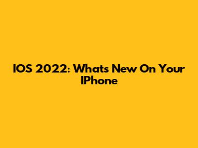 IOS 2022: What's New On Your IPhone