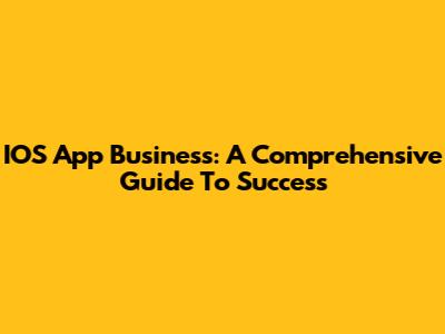 IOS App Business: A Comprehensive Guide To Success