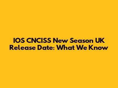 IOS CNCISS New Season UK Release Date: What We Know
