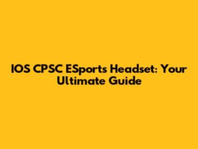 IOS CPSC ESports Headset: Your Ultimate Guide