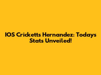 IOS Crickett's Hernandez: Today's Stats Unveiled!