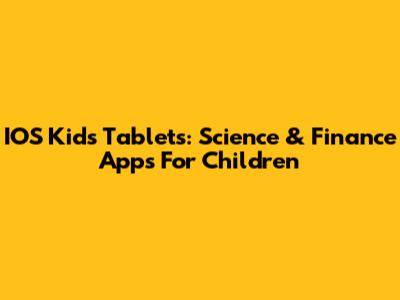 IOS Kids Tablets: Science & Finance Apps For Children