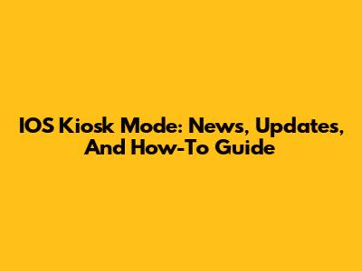 IOS Kiosk Mode: News, Updates, And How-To Guide