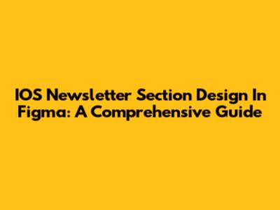 IOS Newsletter Section Design In Figma: A Comprehensive Guide