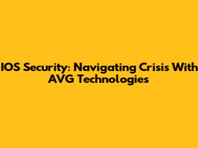 IOS Security: Navigating Crisis With AVG Technologies