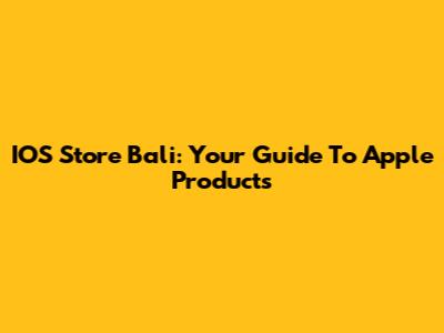 IOS Store Bali: Your Guide To Apple Products