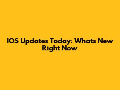 IOS Updates Today: What's New Right Now