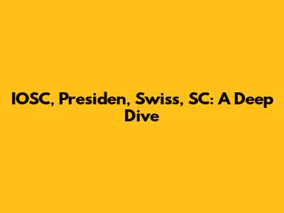 IOSC, Presiden, Swiss, SC: A Deep Dive