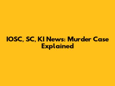 IOSC, SC, KI News: Murder Case Explained